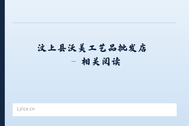 汶上县沃美工艺品批发店 - 相关阅读 列表图